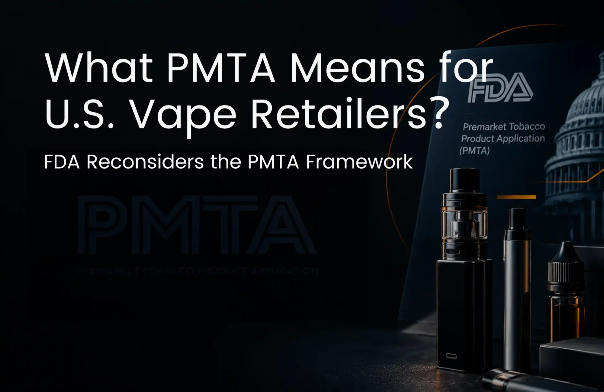 FDA Reconsiders the PMTA Framework — What U.S. Vape Retailers Need to Know